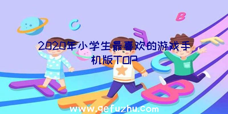 2020年小学生最喜欢的游戏手机版TOP