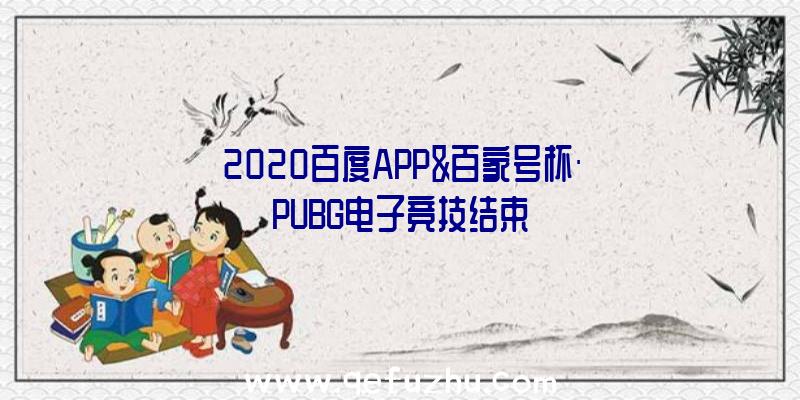 2020百度APP&百家号杯·PUBG电子竞技结束