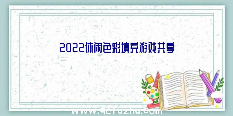 2022休闲色彩填充游戏共享