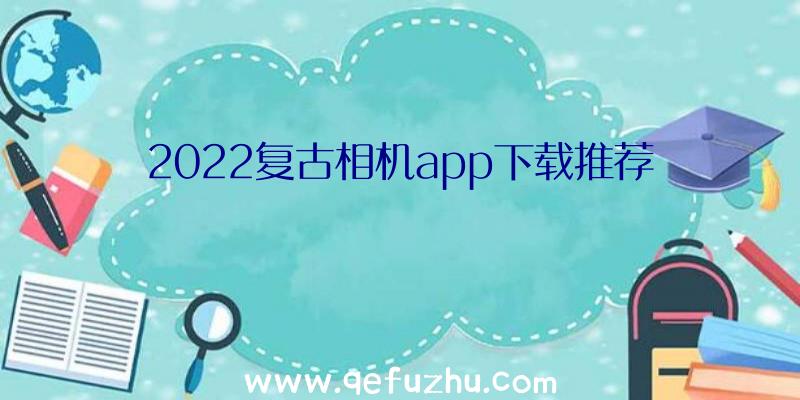 2022复古相机app下载推荐