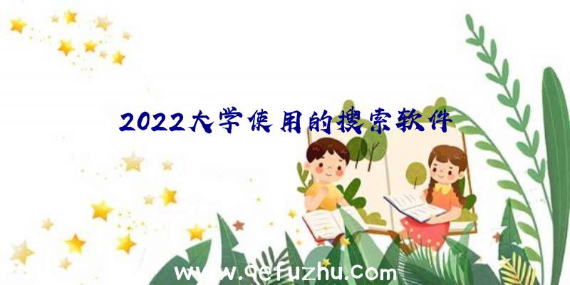 2022大学使用的搜索软件