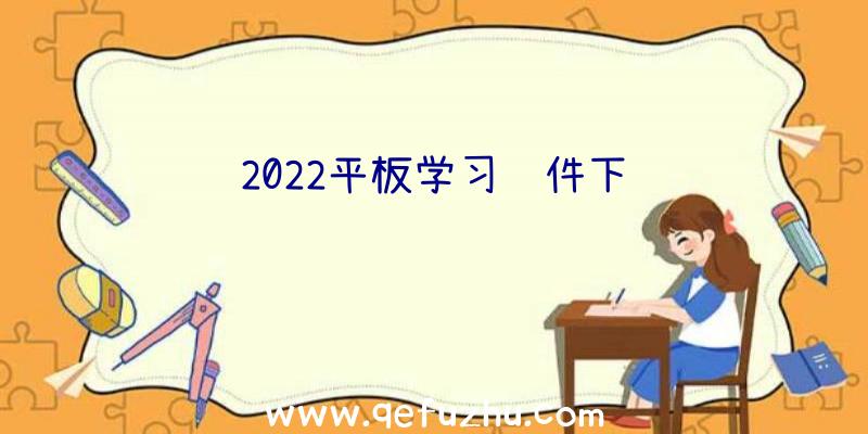 2022平板学习软件下载