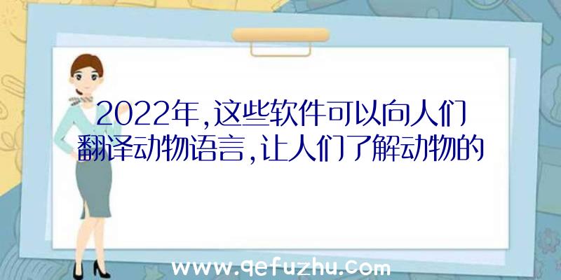 2022年,这些软件可以向人们翻译动物语言,让人们了解动物的