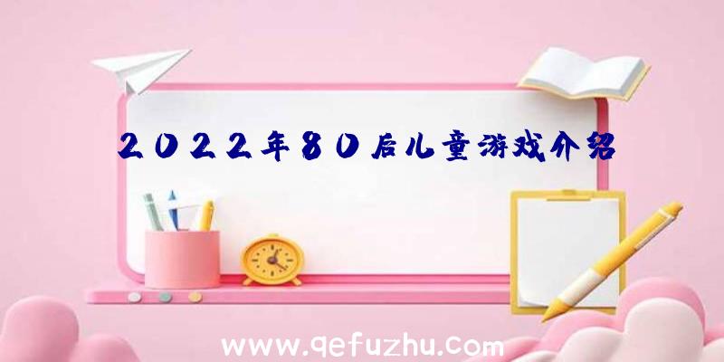 2022年80后儿童游戏介绍