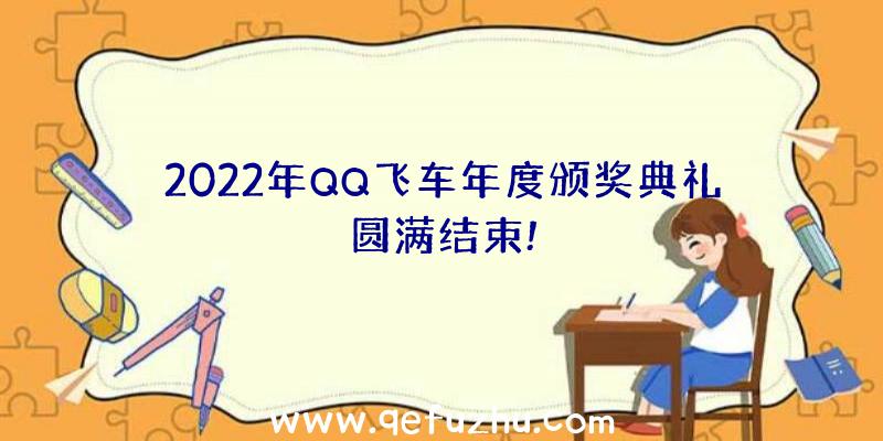 2022年QQ飞车年度颁奖典礼圆满结束!