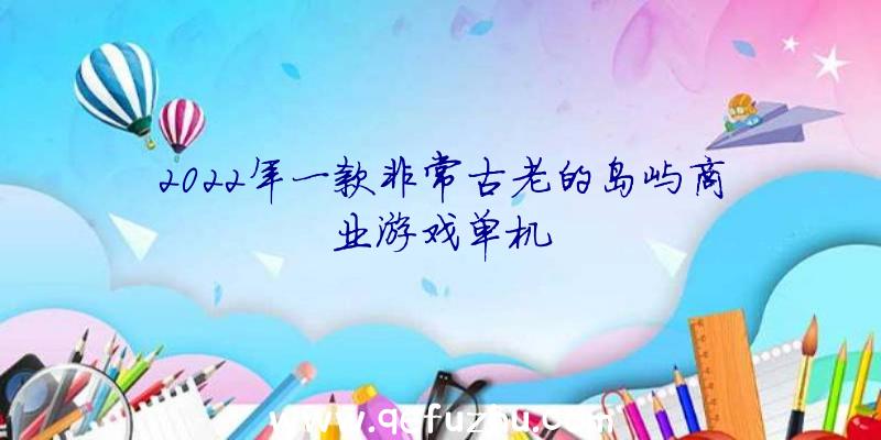 2022年一款非常古老的岛屿商业游戏单机