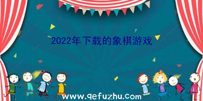 2022年下载的象棋游戏