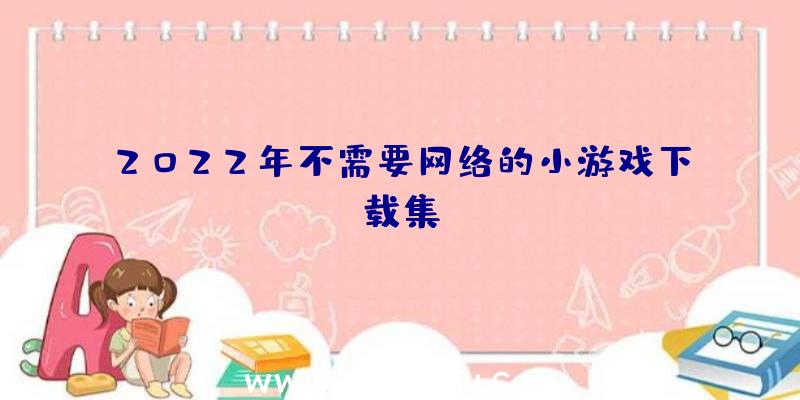 2022年不需要网络的小游戏下载集