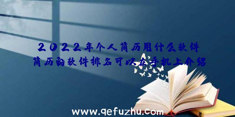 2022年个人简历用什么软件？简历的软件排名可以在手机上介绍