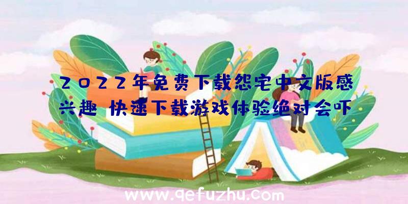 2022年免费下载怨宅中文版感兴趣,快速下载游戏体验绝对会吓