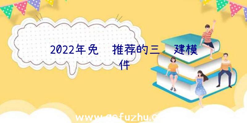 2022年免费推荐的三维建模软件