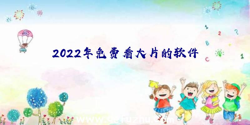 2022年免费看大片的软件