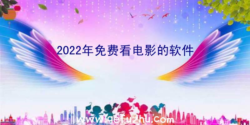 2022年免费看电影的软件