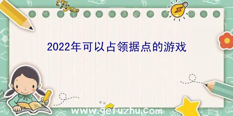 2022年可以占领据点的游戏