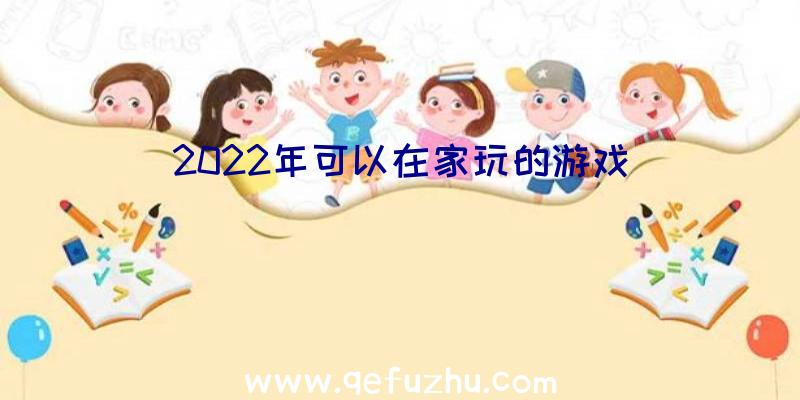 2022年可以在家玩的游戏