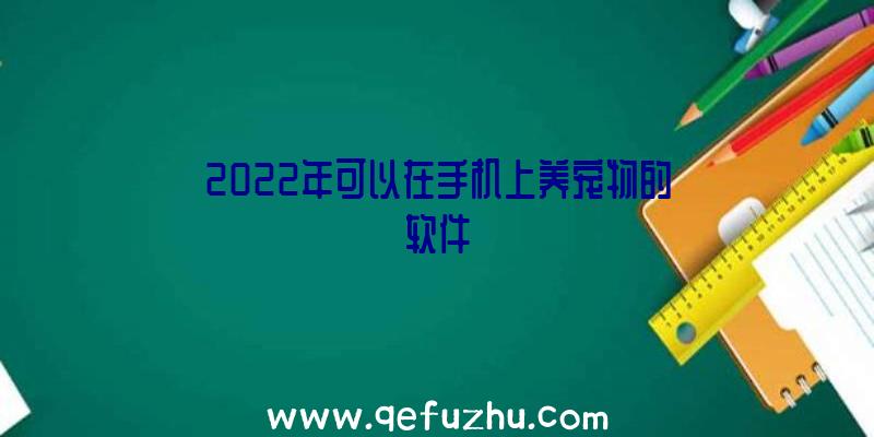 2022年可以在手机上养宠物的软件