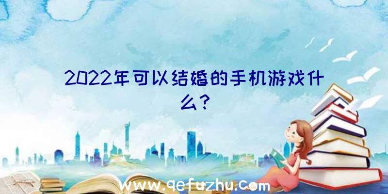 2022年可以结婚的手机游戏什么？