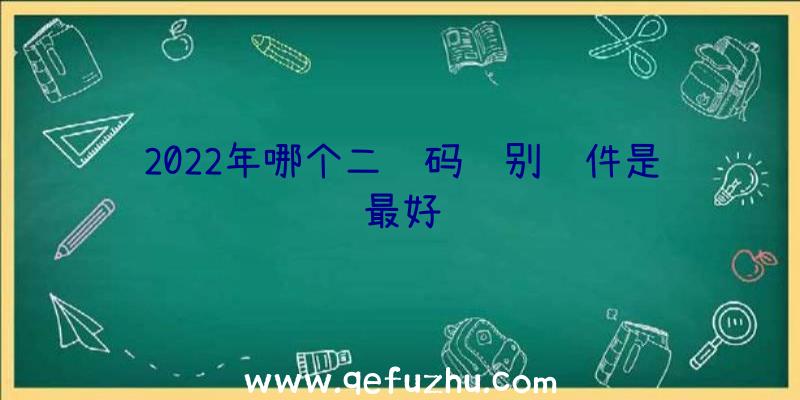 2022年哪个二维码识别软件是最好