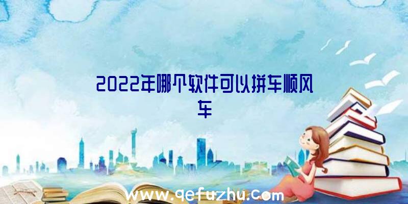 2022年哪个软件可以拼车顺风车