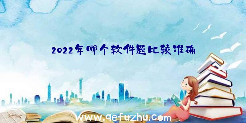 2022年哪个软件题比较准确