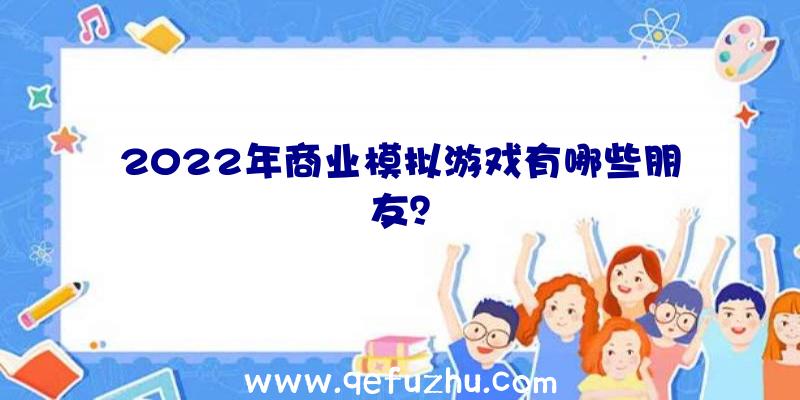 2022年商业模拟游戏有哪些朋友？