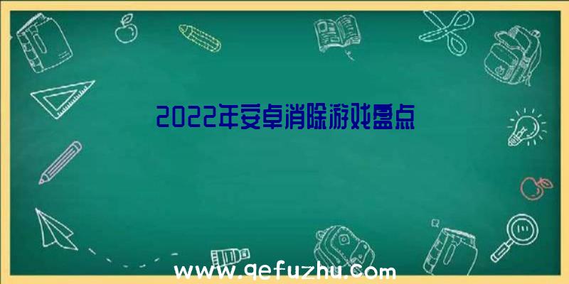 2022年安卓消除游戏盘点