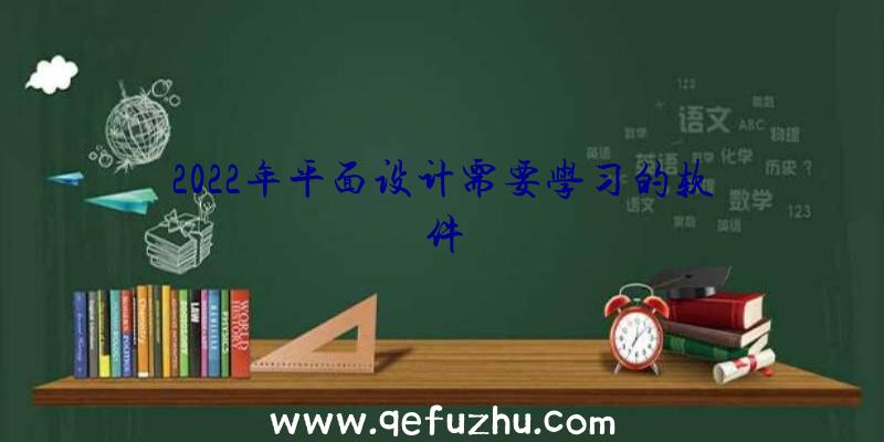 2022年平面设计需要学习的软件