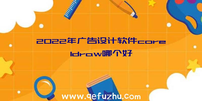 2022年广告设计软件coreldraw哪个好