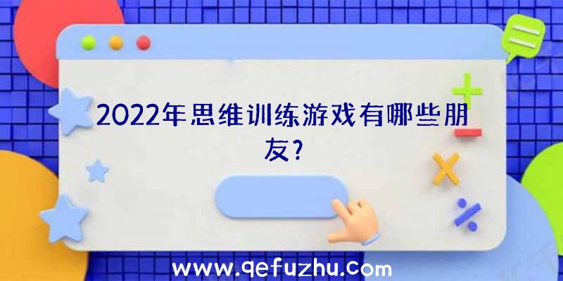 2022年思维训练游戏有哪些朋友？