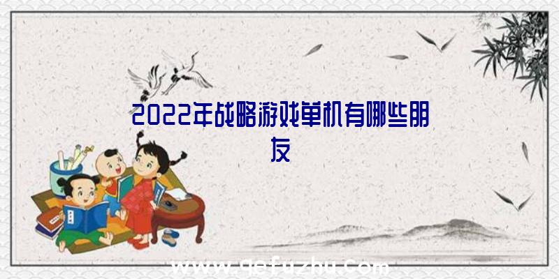 2022年战略游戏单机有哪些朋友