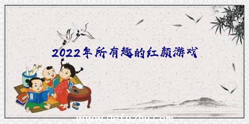 2022年所有趣的红颜游戏