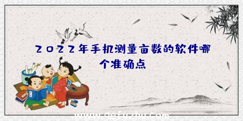 2022年手机测量亩数的软件哪个准确点