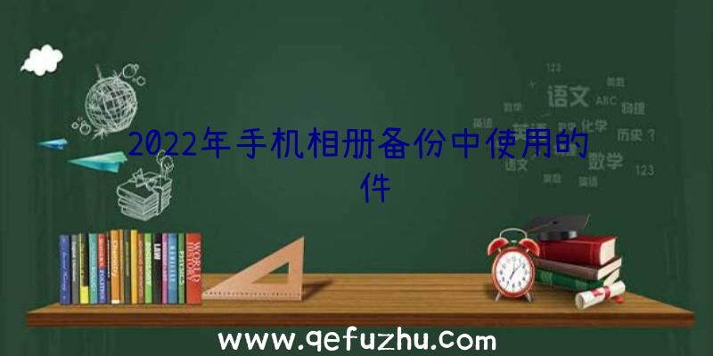 2022年手机相册备份中使用的软件