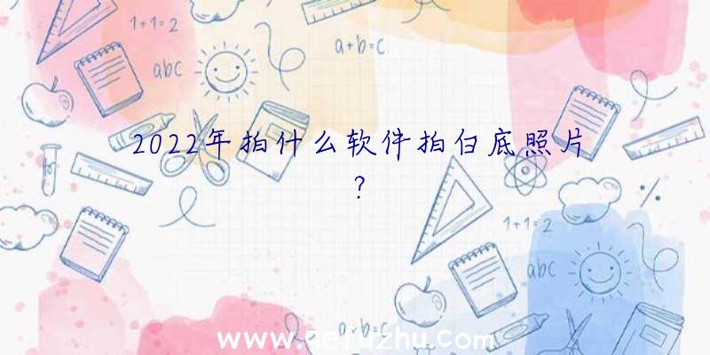 2022年拍什么软件拍白底照片？