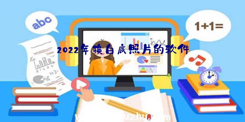 2022年换白底照片的软件