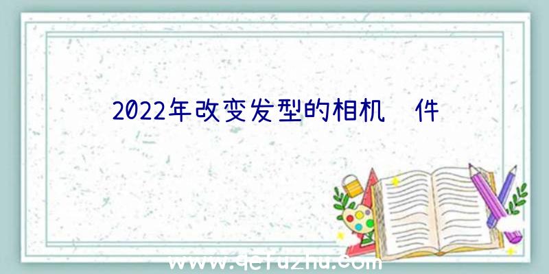 2022年改变发型的相机软件