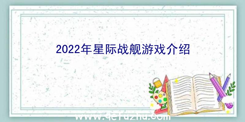 2022年星际战舰游戏介绍