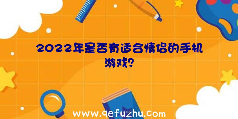 2022年是否有适合情侣的手机游戏？