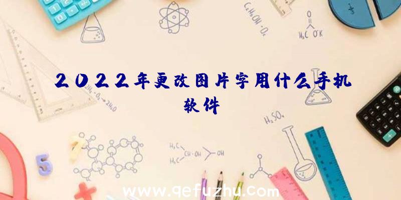 2022年更改图片字用什么手机软件？