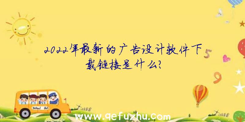 2022年最新的广告设计软件下载链接是什么？