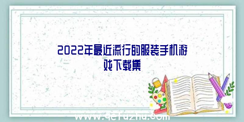 2022年最近流行的服装手机游戏下载集