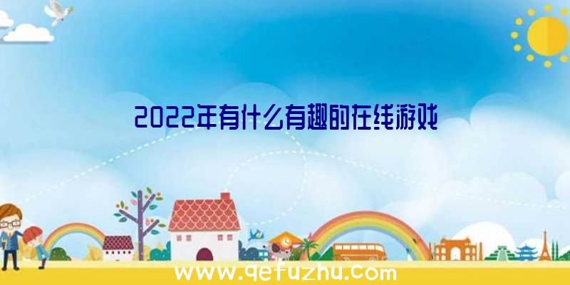 2022年有什么有趣的在线游戏