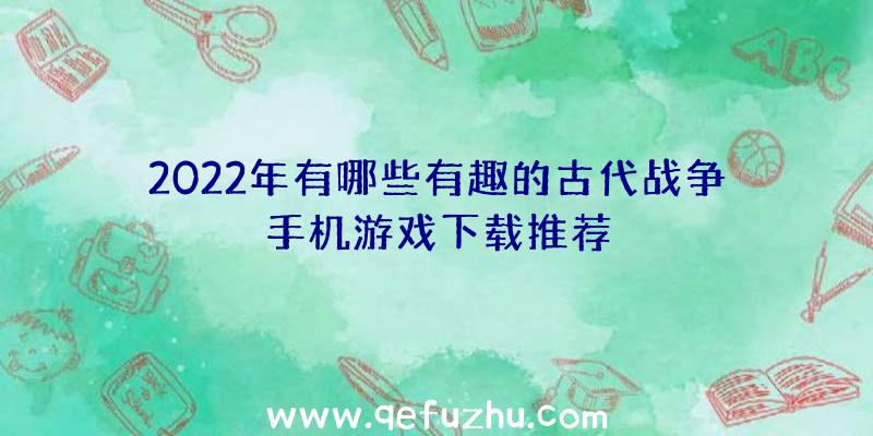 2022年有哪些有趣的古代战争手机游戏下载推荐