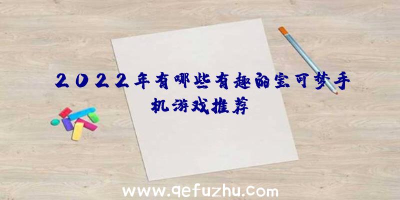 2022年有哪些有趣的宝可梦手机游戏推荐？