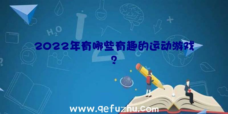 2022年有哪些有趣的运动游戏？