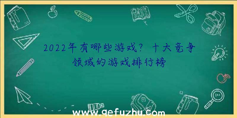 2022年有哪些游戏？十大竞争领域的游戏排行榜