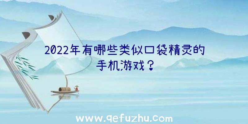 2022年有哪些类似口袋精灵的手机游戏？