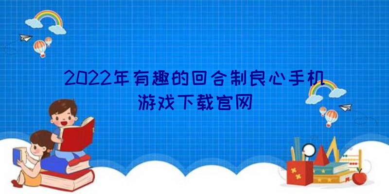 2022年有趣的回合制良心手机游戏下载官网