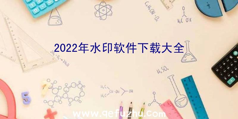 2022年水印软件下载大全