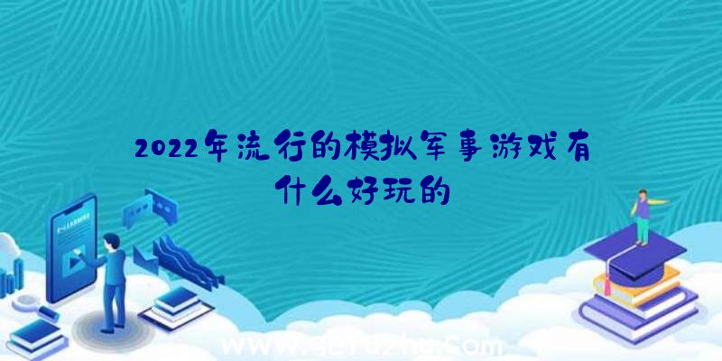 2022年流行的模拟军事游戏有什么好玩的